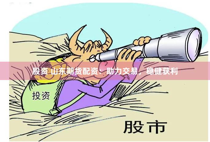 股资 山东期货配资：助力交易，稳健获利