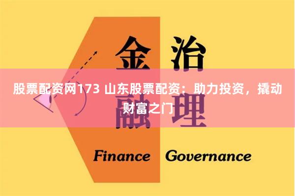 股票配资网173 山东股票配资：助力投资，撬动财富之门