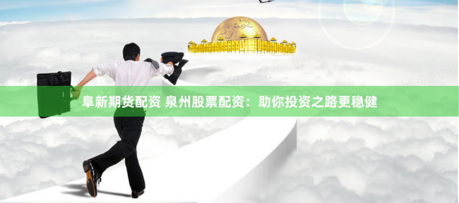 阜新期货配资 泉州股票配资：助你投资之路更稳健