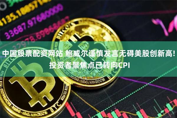 中国股票配资网站 鲍威尔谨慎发言无碍美股创新高! 投资者聚焦点已转向CPI