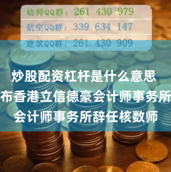 炒股配资杠杆是什么意思 浦江国际公布香港立信德豪会计师事务所辞任核数师