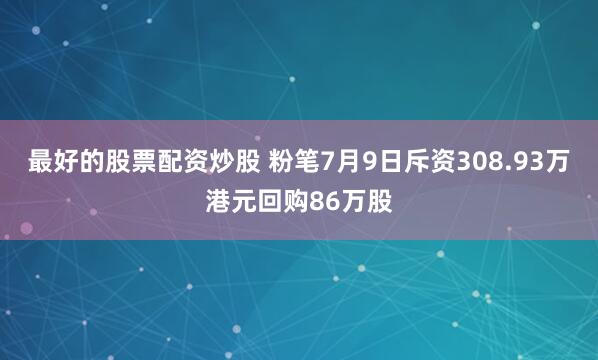 最好的股票配资炒股 粉笔7月9日斥资308.93万港元回购86万股