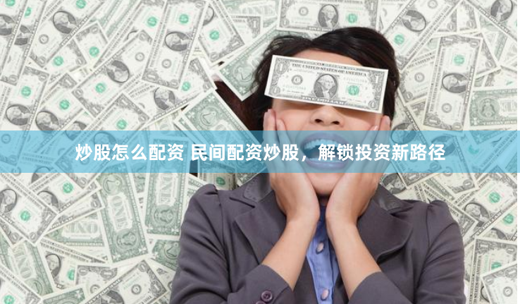 炒股怎么配资 民间配资炒股，解锁投资新路径