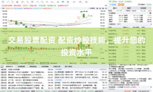 交易股票配资 配资炒股技能，提升您的投资水平