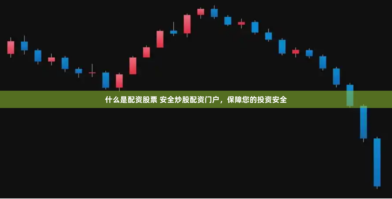 什么是配资股票 安全炒股配资门户，保障您的投资安全