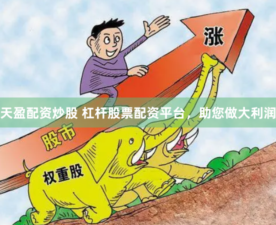 天盈配资炒股 杠杆股票配资平台，助您做大利润