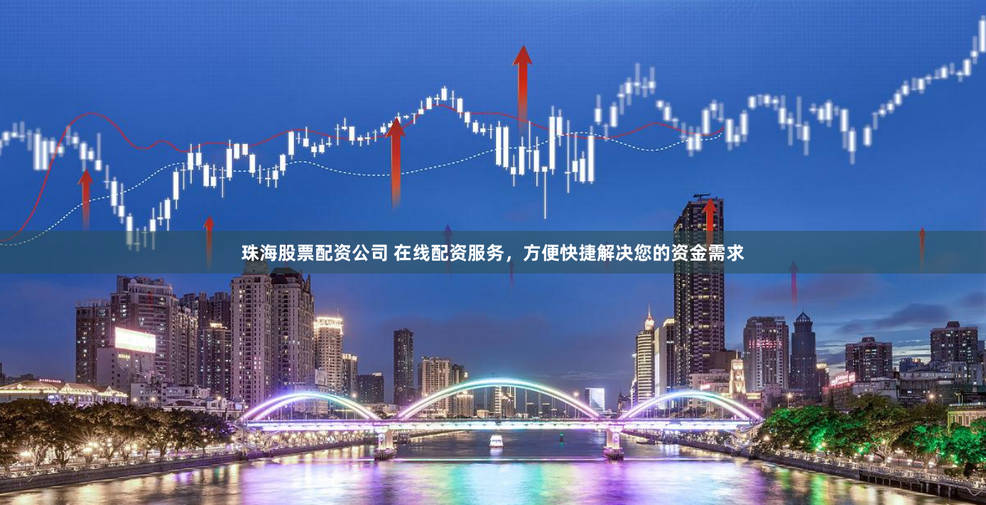 珠海股票配资公司 在线配资服务，方便快捷解决您的资金需求