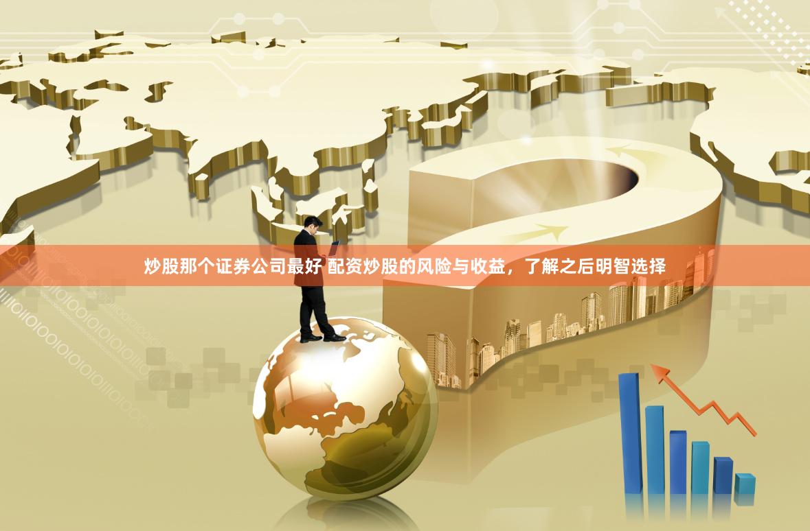 炒股那个证券公司最好 配资炒股的风险与收益，了解之后明智选择