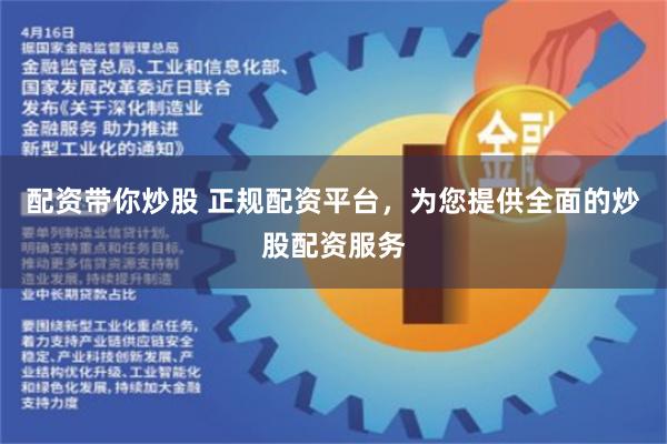 配资带你炒股 正规配资平台，为您提供全面的炒股配资服务