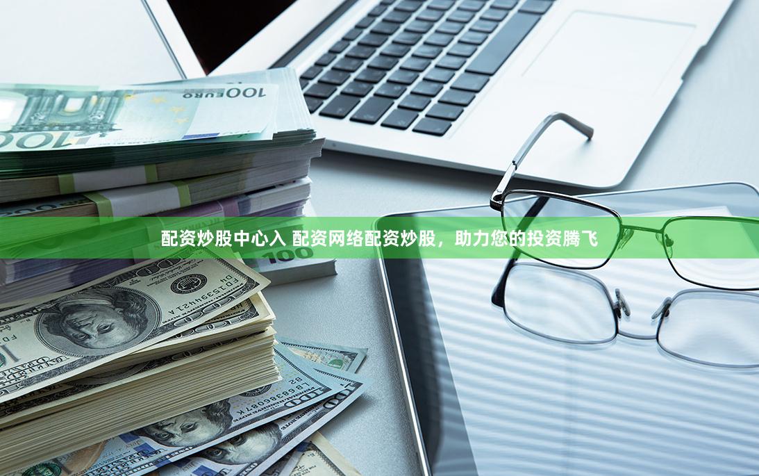 配资炒股中心入 配资网络配资炒股，助力您的投资腾飞