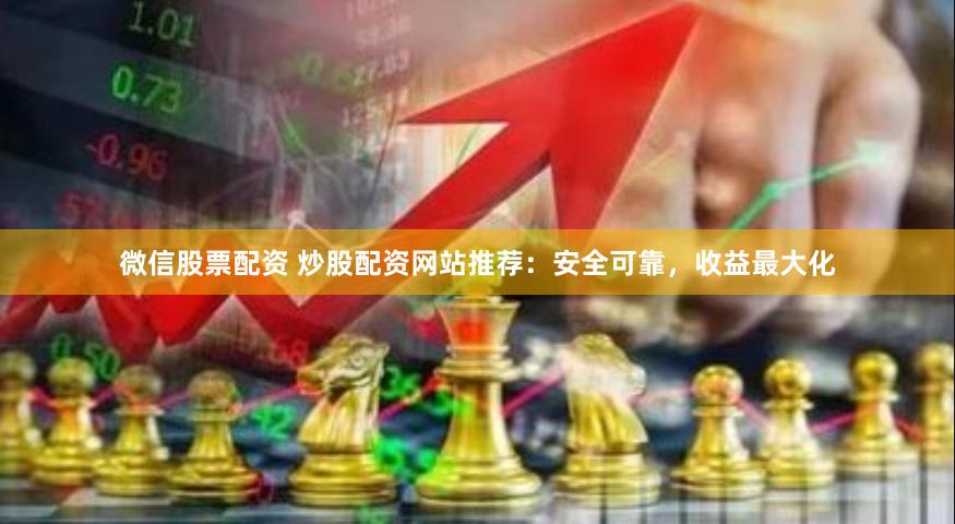 微信股票配资 炒股配资网站推荐：安全可靠，收益最大化