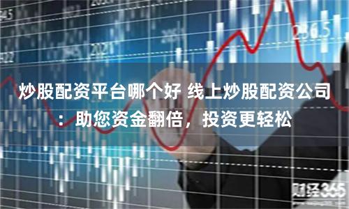 炒股配资平台哪个好 线上炒股配资公司：助您资金翻倍，投资更轻松