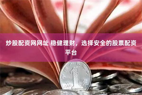 炒股配资网网址 稳健理财，选择安全的股票配资平台
