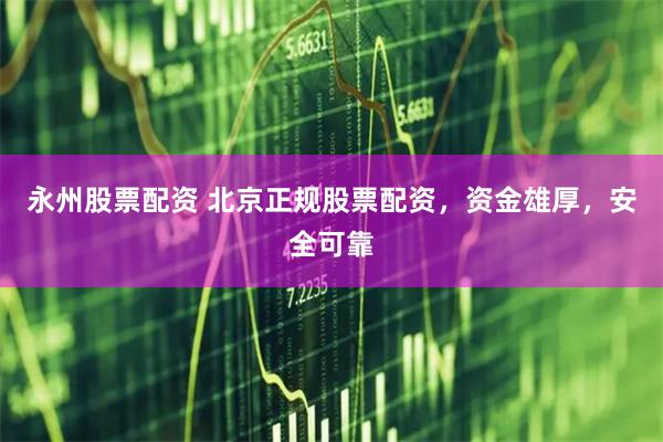 永州股票配资 北京正规股票配资，资金雄厚，安全可靠