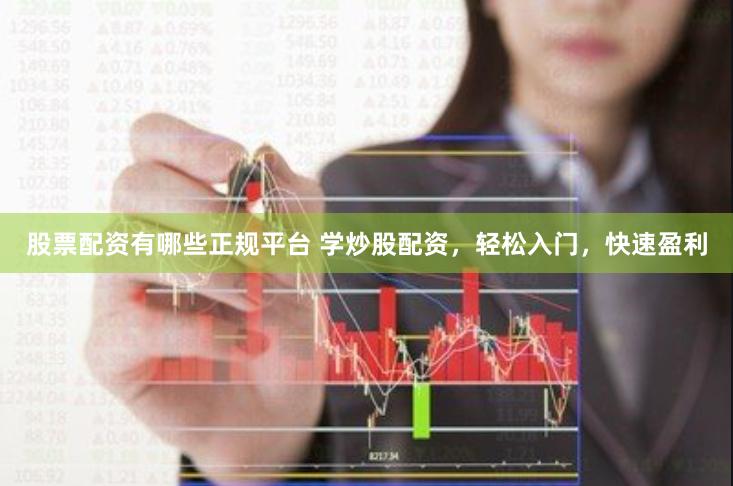 股票配资有哪些正规平台 学炒股配资,轻松入门,快速盈利