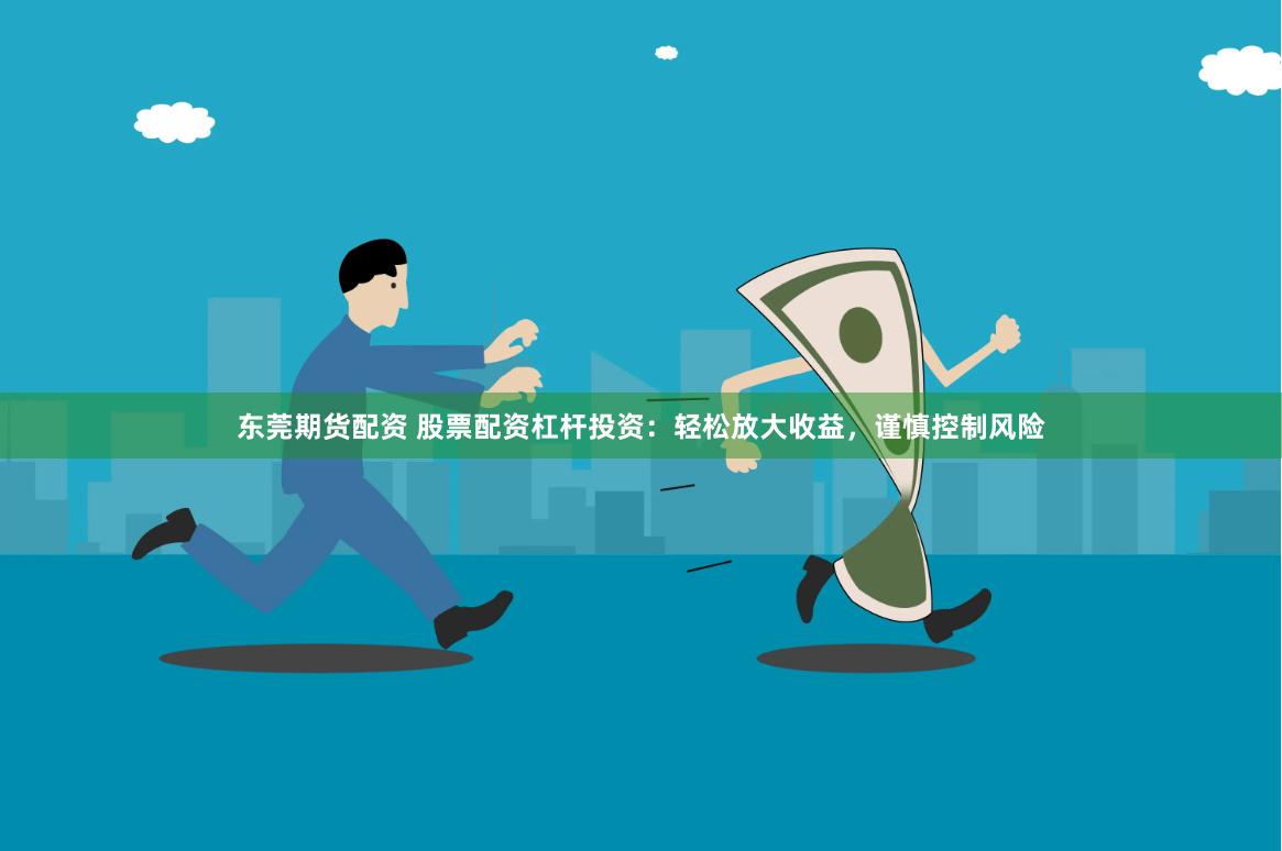 东莞期货配资 股票配资杠杆投资：轻松放大收益，谨慎控制风险