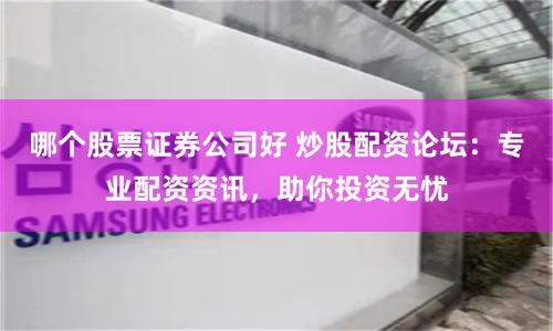 哪个股票证券公司好 炒股配资论坛:专业配资资讯,助你投资无忧