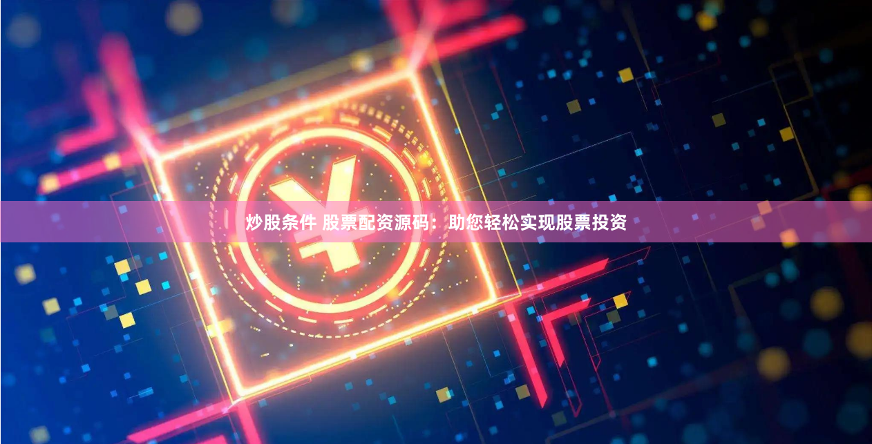 炒股条件 股票配资源码：助您轻松实现股票投资