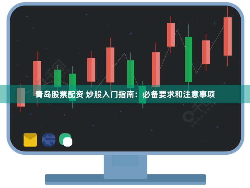 青岛股票配资 炒股入门指南:必备要求和注意事项