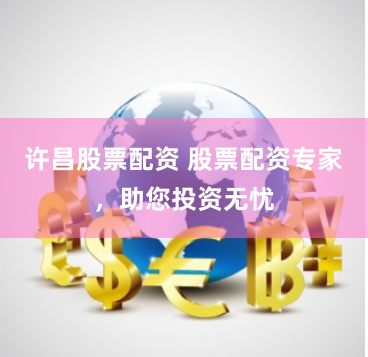 许昌股票配资 股票配资专家,助您投资无忧