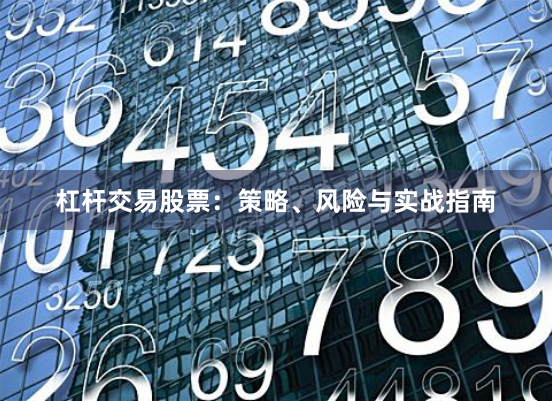杠杆交易股票：策略、风险与实战指南
