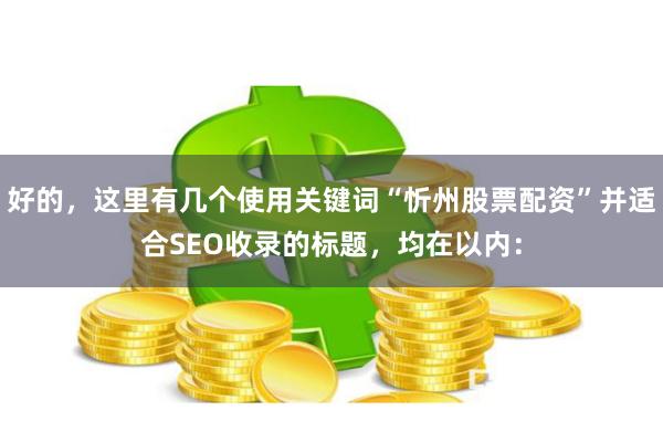 好的，这里有几个使用关键词“忻州股票配资”并适合SEO收录的标题，均在以内：