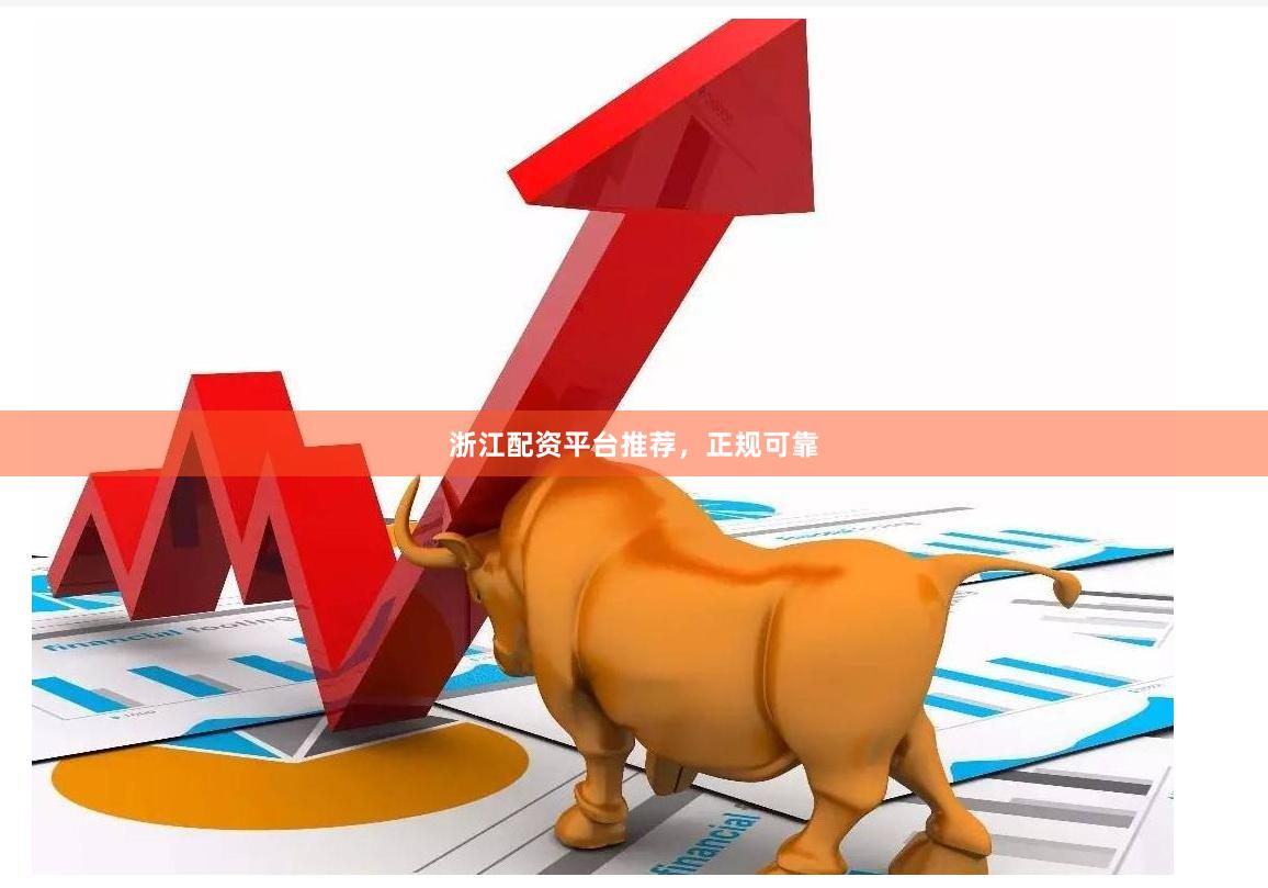 浙江配资平台推荐，正规可靠