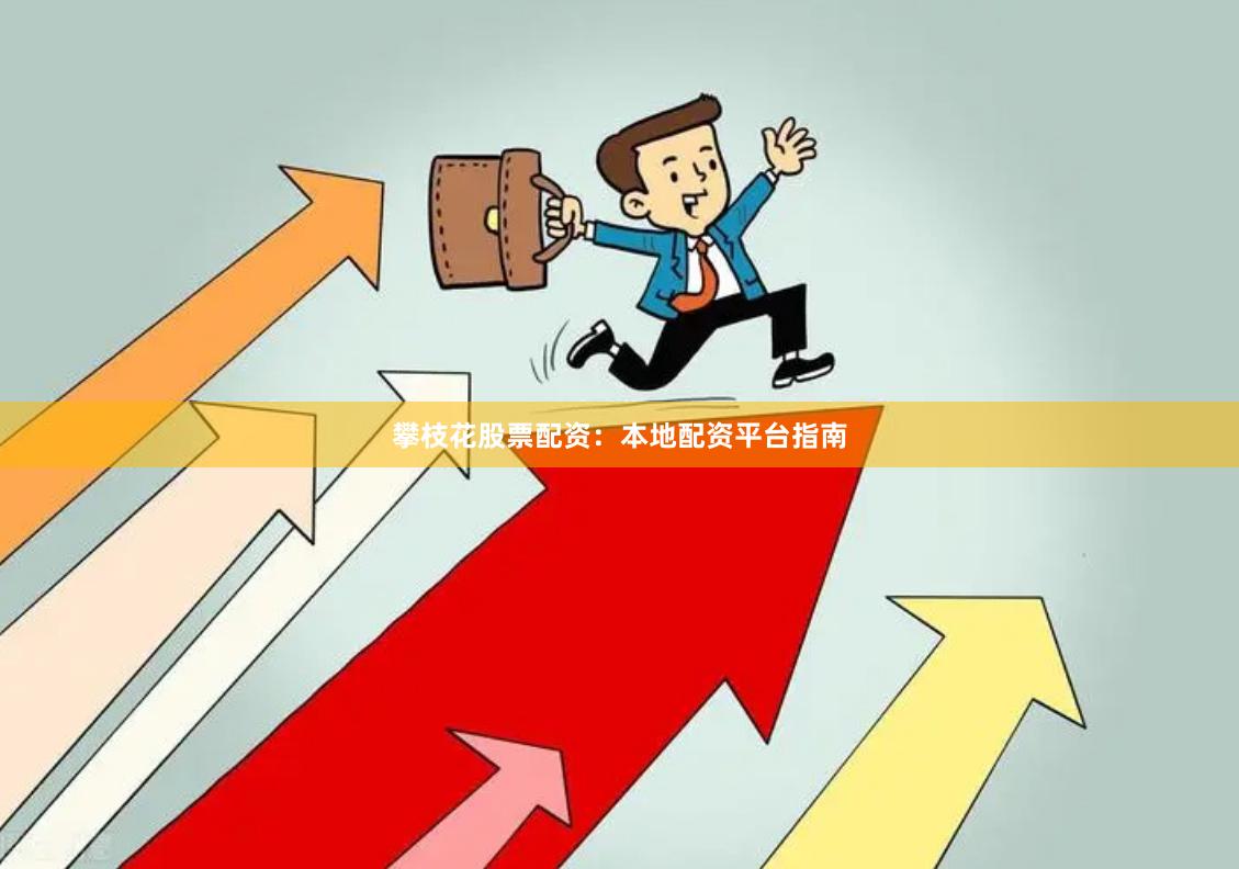 攀枝花股票配资：本地配资平台指南