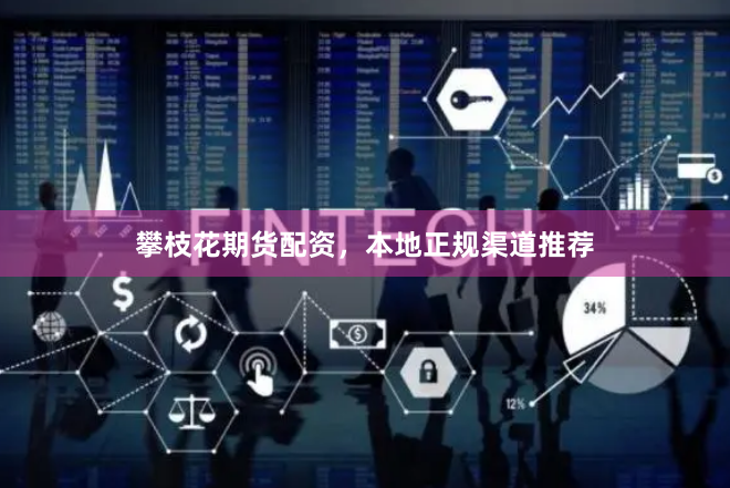 攀枝花期货配资，本地正规渠道推荐