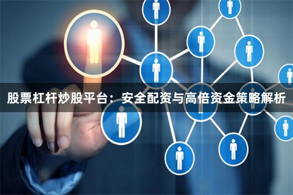 股票杠杆炒股平台：安全配资与高倍资金策略解析