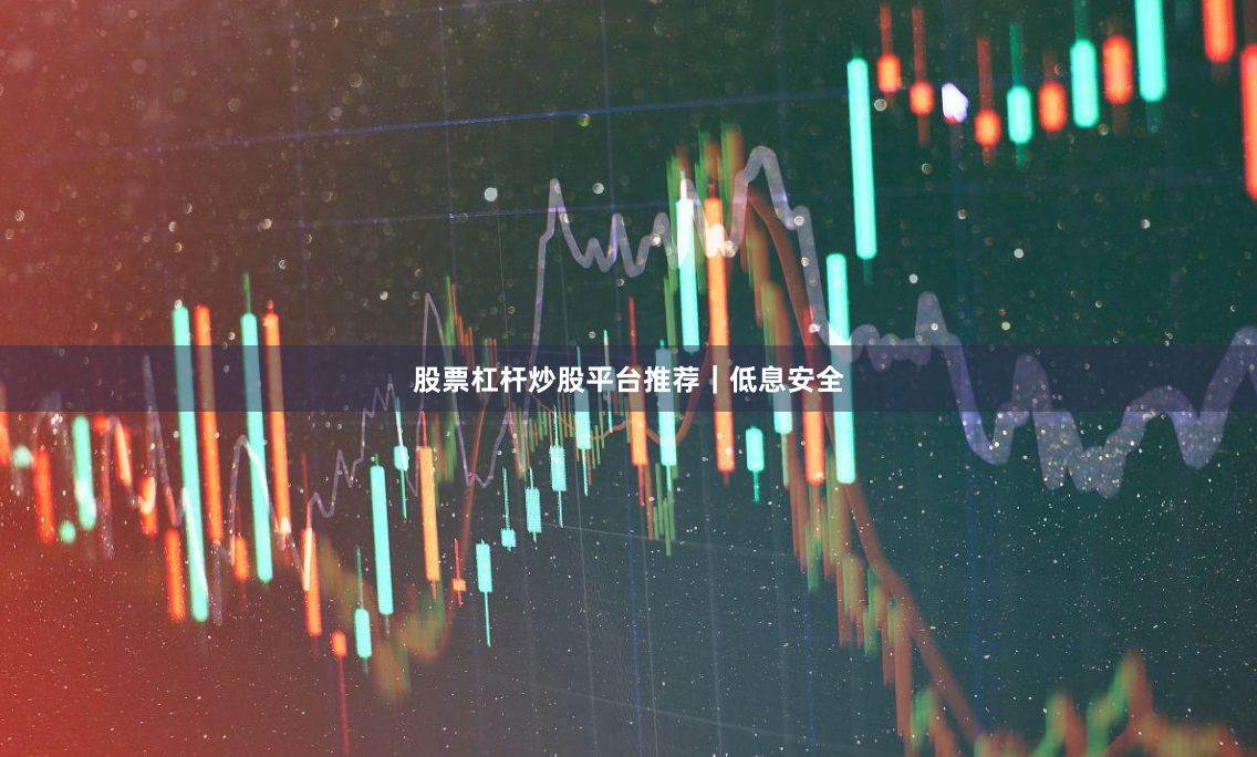 股票杠杆炒股平台推荐｜低息安全