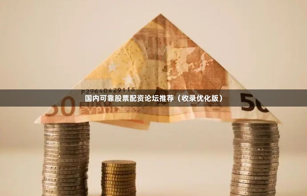 国内可靠股票配资论坛推荐（收录优化版）