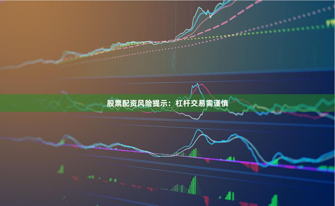 股票配资风险提示：杠杆交易需谨慎