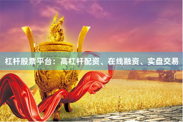 杠杆股票平台：高杠杆配资、在线融资、实盘交易