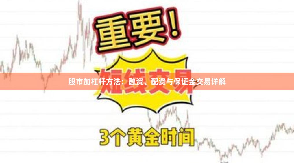 股市加杠杆方法：融资、配资与保证金交易详解