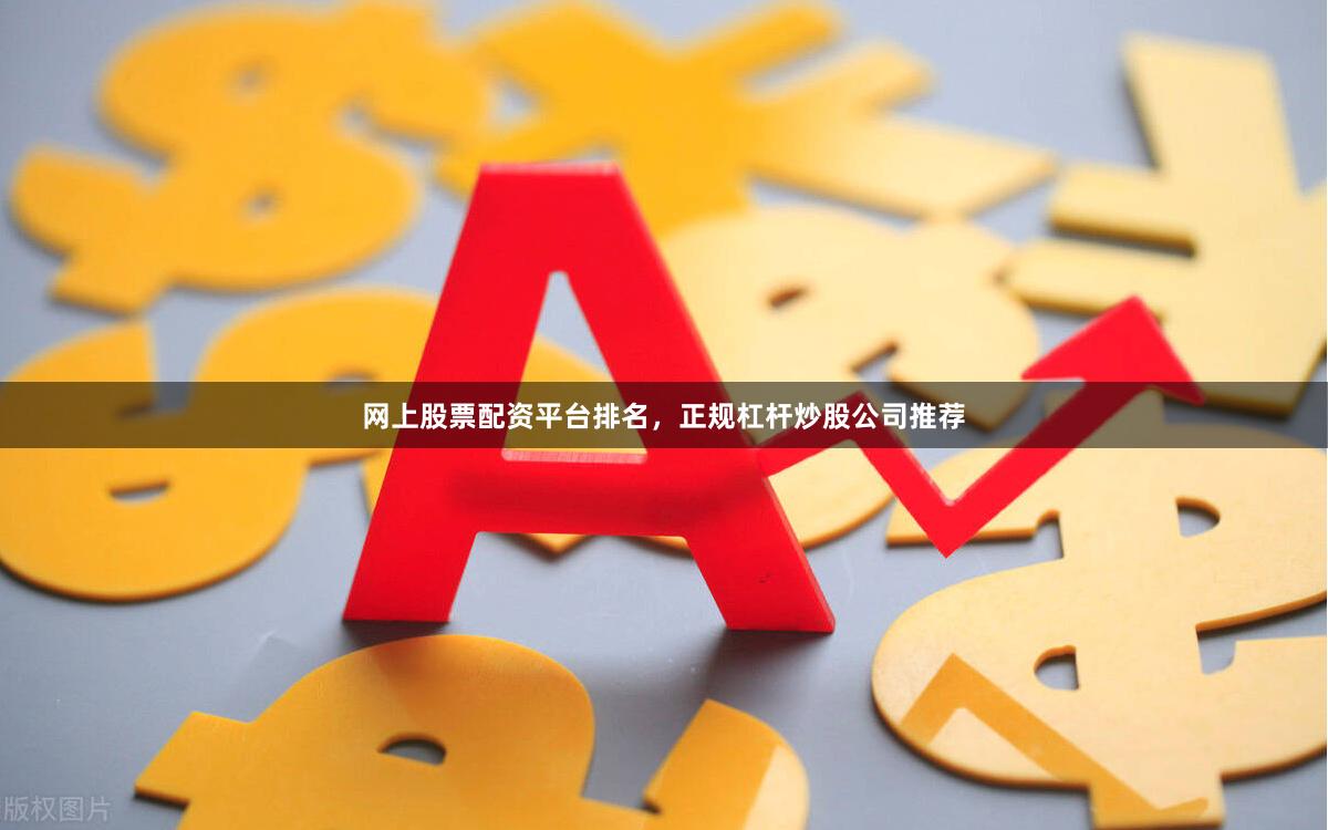 网上股票配资平台排名，正规杠杆炒股公司推荐