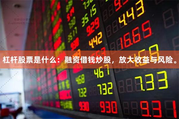 杠杆股票是什么：融资借钱炒股，放大收益与风险。