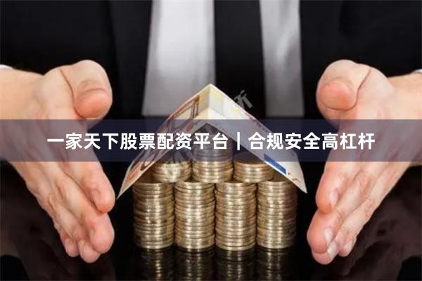 一家天下股票配资平台｜合规安全高杠杆