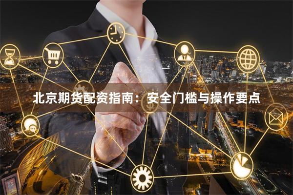北京期货配资指南：安全门槛与操作要点