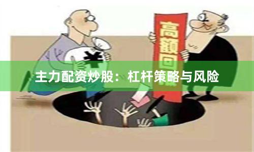 主力配资炒股：杠杆策略与风险