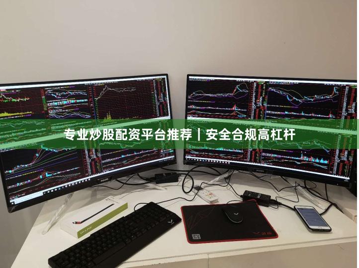 专业炒股配资平台推荐｜安全合规高杠杆