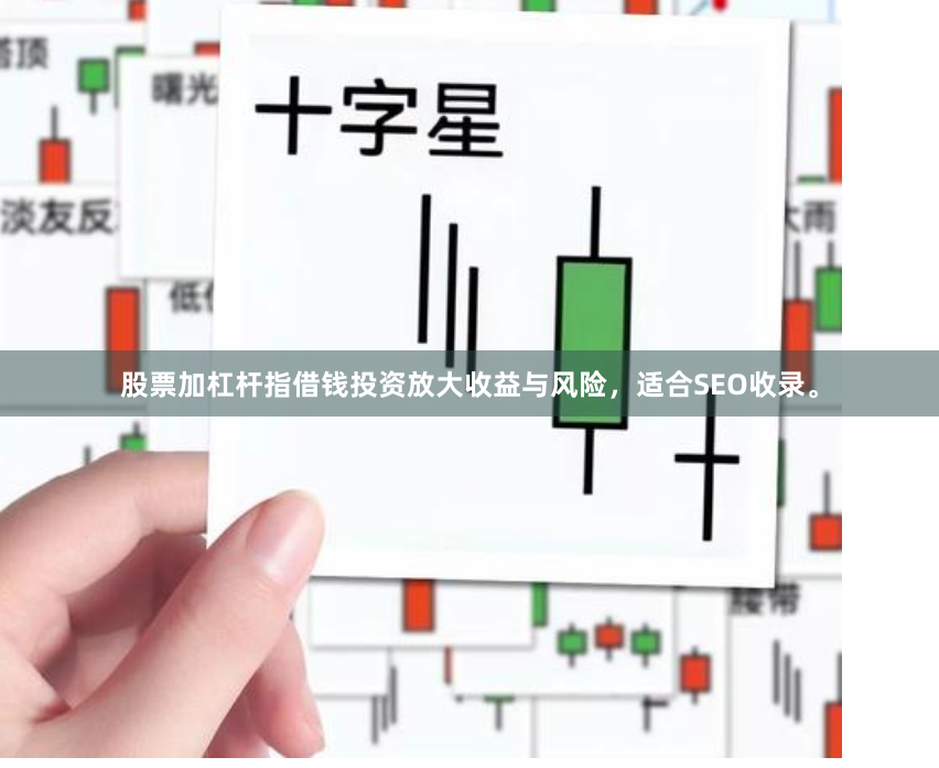 股票加杠杆指借钱投资放大收益与风险，适合SEO收录。