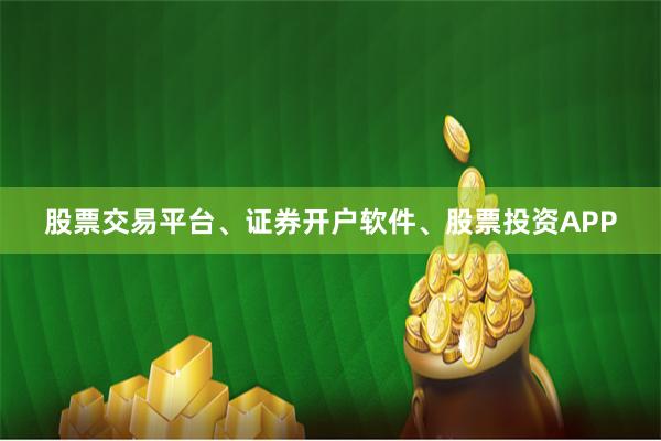 股票交易平台、证券开户软件、股票投资APP