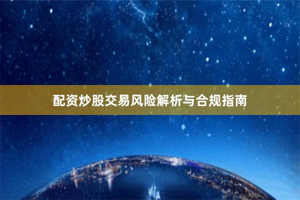 配资炒股交易风险解析与合规指南
