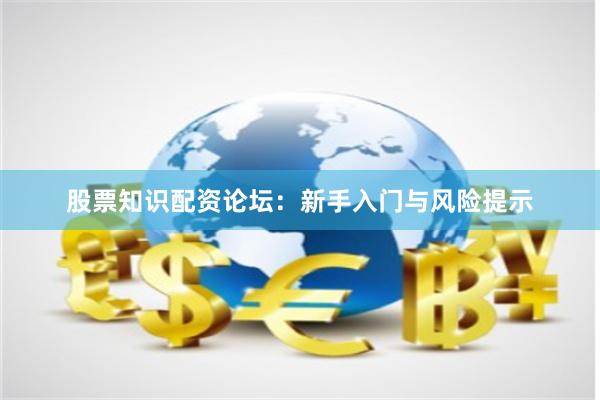 股票知识配资论坛：新手入门与风险提示